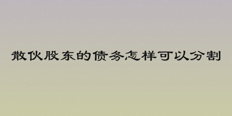 散伙股东的债务怎样可以分割