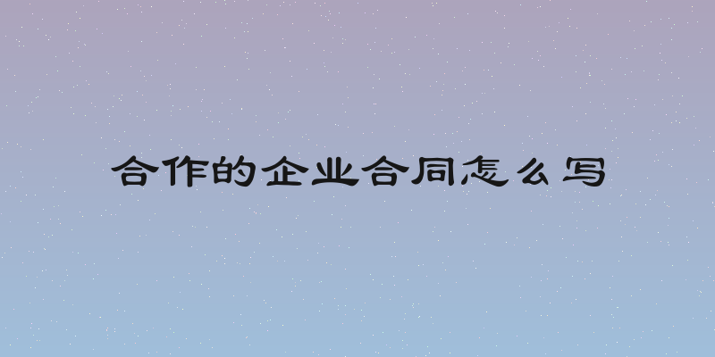 合作的企业合同怎么写