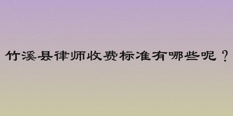 竹溪县律师收费标准有哪些呢？
