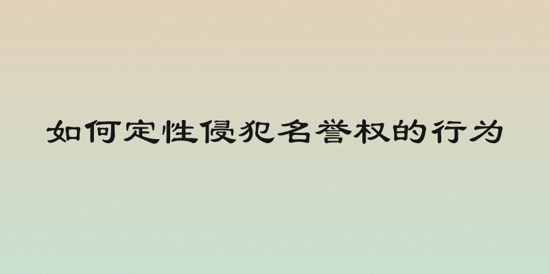 如何定性侵犯名誉权的行为