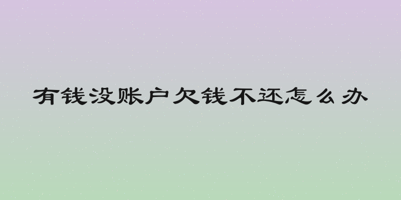 有钱没账户欠钱不还怎么办