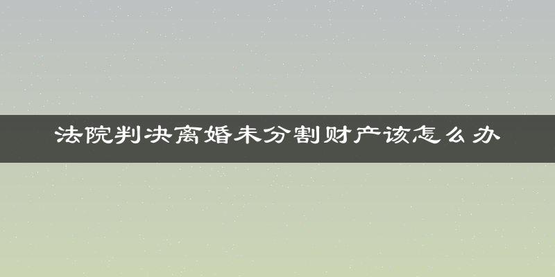 法院判决离婚未分割财产该怎么办