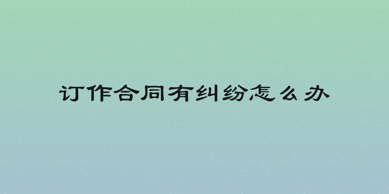 订作合同有纠纷怎么办