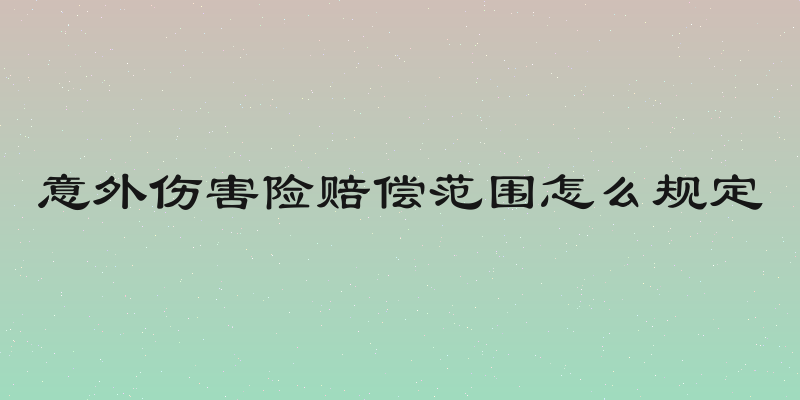 意外伤害险赔偿范围怎么规定