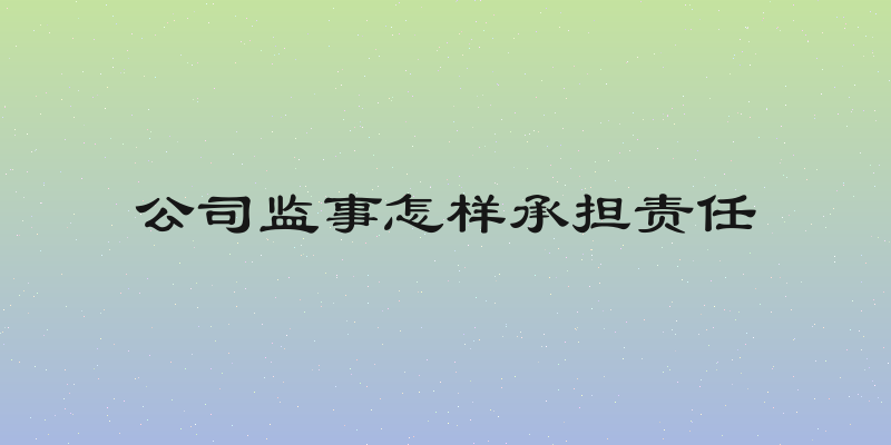 公司监事怎样承担责任