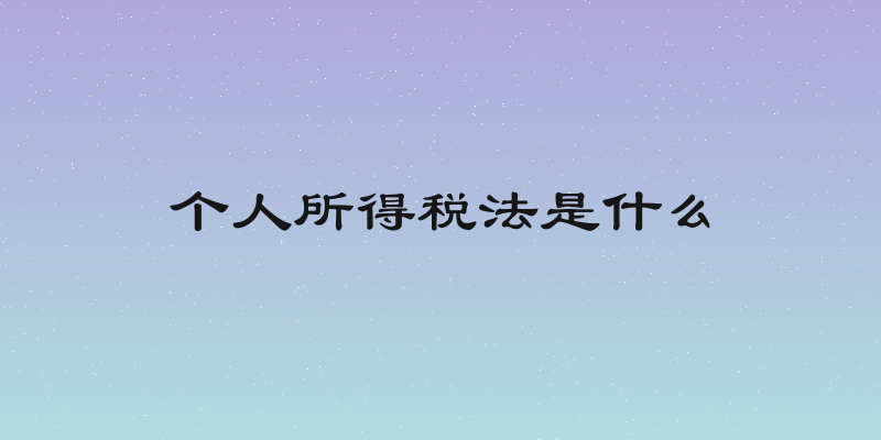 个人所得税法是什么