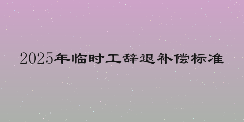 2025年临时工辞退补偿标准