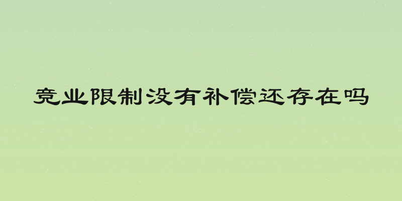 竞业限制没有补偿还存在吗