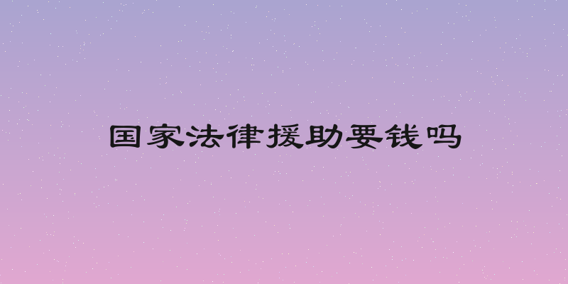 国家法律援助要钱吗