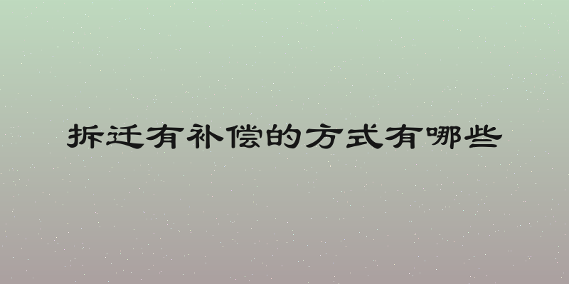 拆迁有补偿的方式有哪些