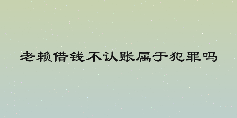 老赖借钱不认账属于犯罪吗