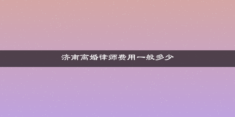 济南离婚律师费用一般多少