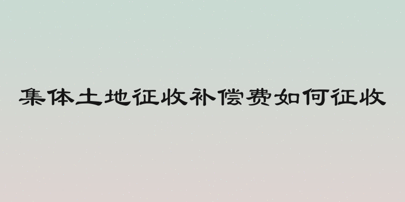 集体土地征收补偿费如何征收