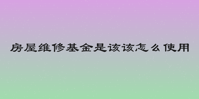 房屋维修基金是该该怎么使用