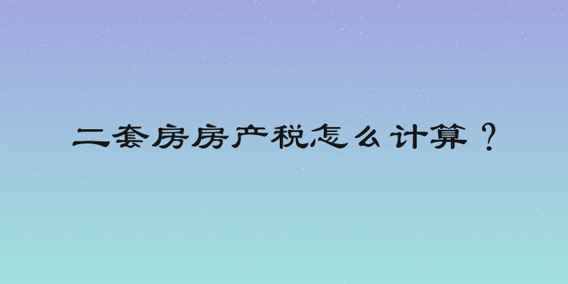 二套房房产税怎么计算？