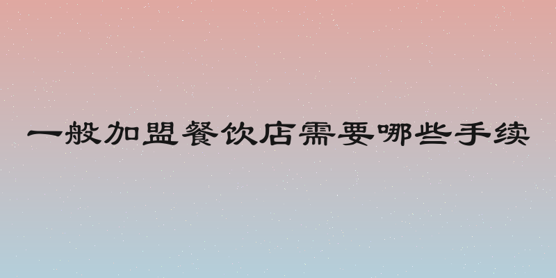 一般加盟餐饮店需要哪些手续