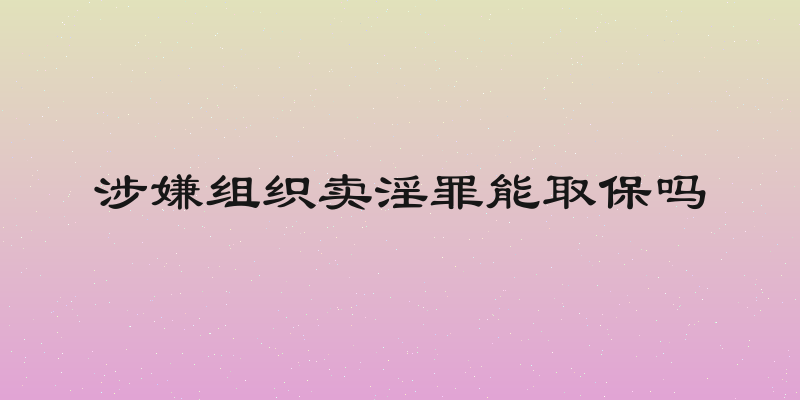 涉嫌组织卖淫罪能取保吗