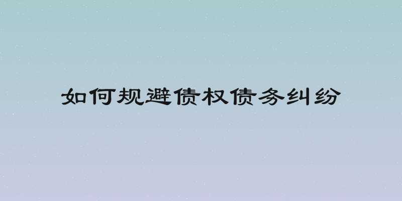 如何规避债权债务纠纷