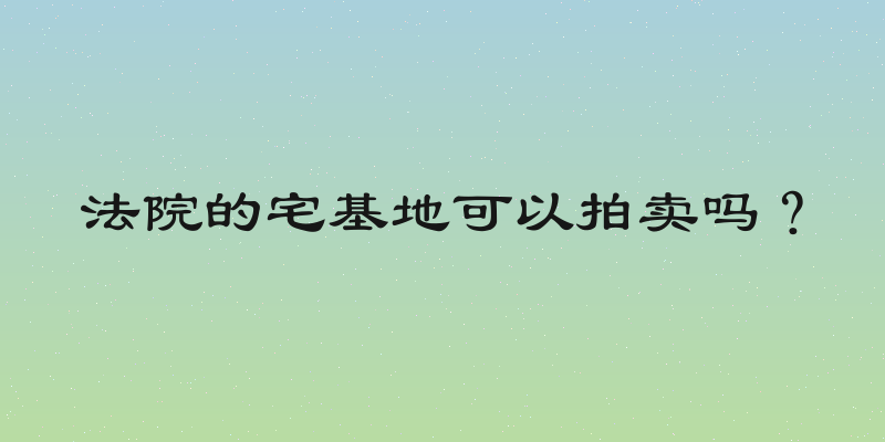 法院的宅基地可以拍卖吗？