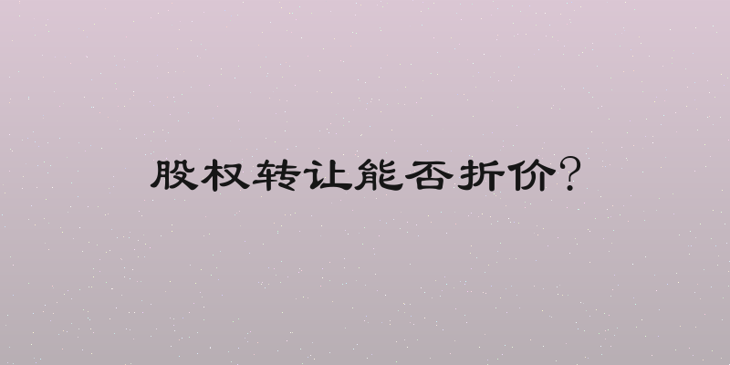 股权转让能否折价?