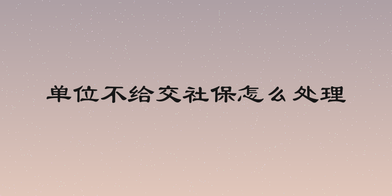 单位不给交社保怎么处理