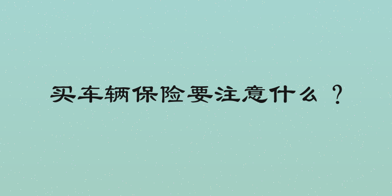 买车辆保险要注意什么？