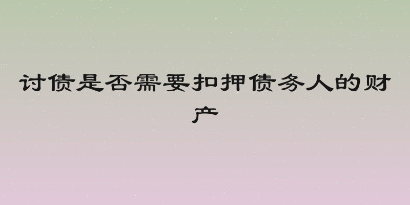 讨债是否需要扣押债务人的财产
