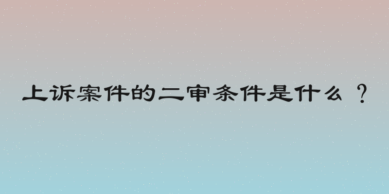 上诉案件的二审条件是什么？