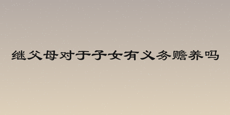 继父母对于子女有义务赡养吗