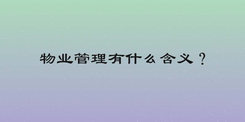 物业管理有什么含义？