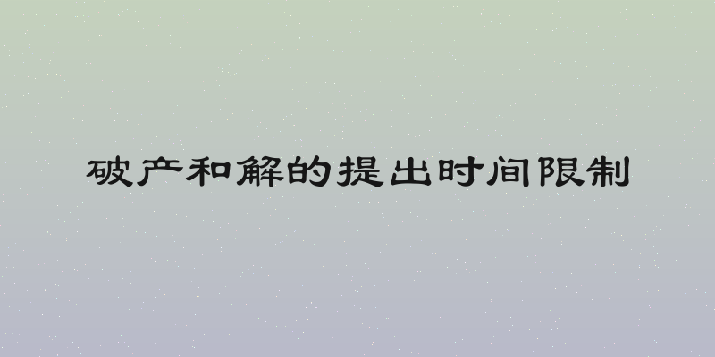 破产和解的提出时间限制