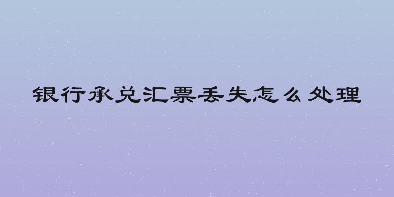 银行承兑汇票丢失怎么处理