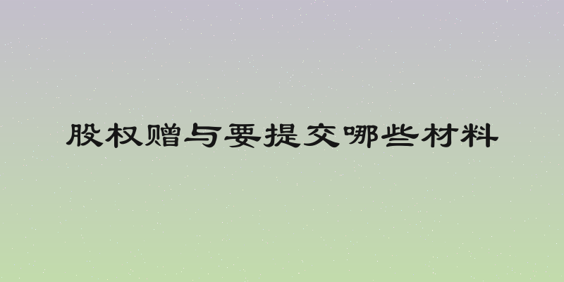 股权赠与要提交哪些材料