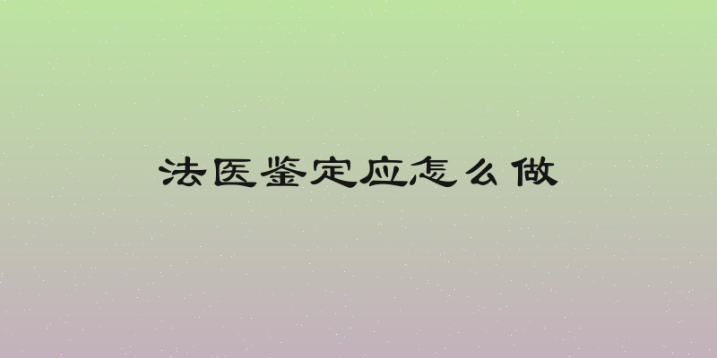 法医鉴定应怎么做