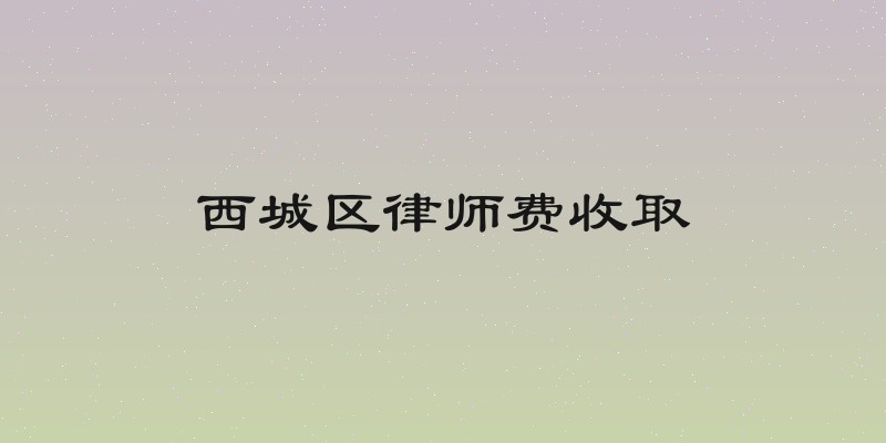 西城区律师费收取