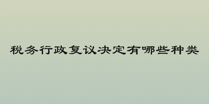 税务行政复议决定有哪些种类