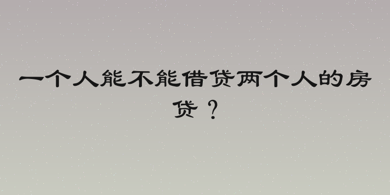 一个人能不能借贷两个人的房贷？