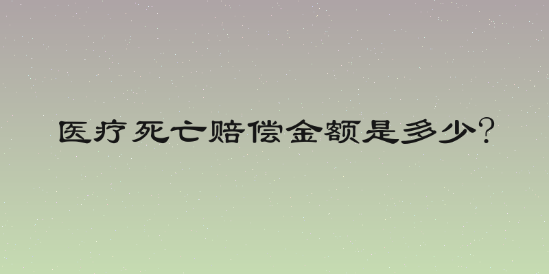 医疗死亡赔偿金额是多少?
