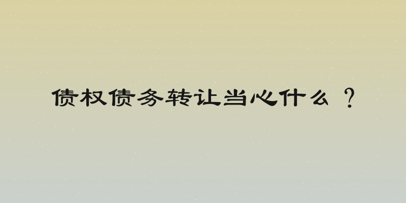 债权债务转让当心什么？