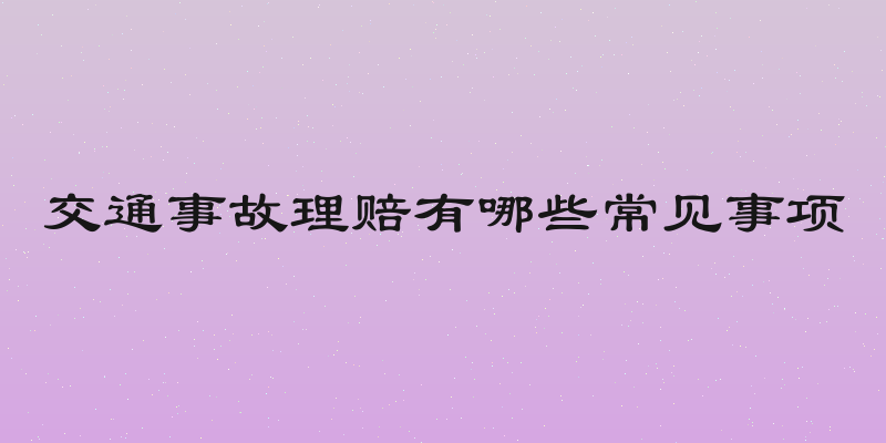 交通事故理赔有哪些常见事项