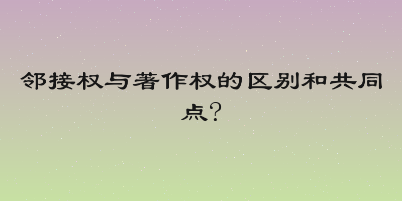 邻接权与著作权的区别和共同点?