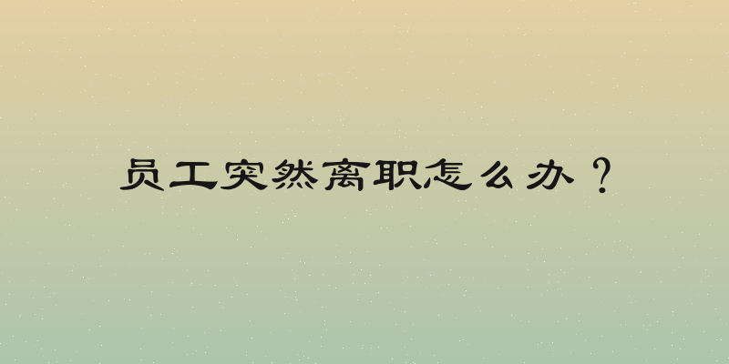 员工突然离职怎么办？