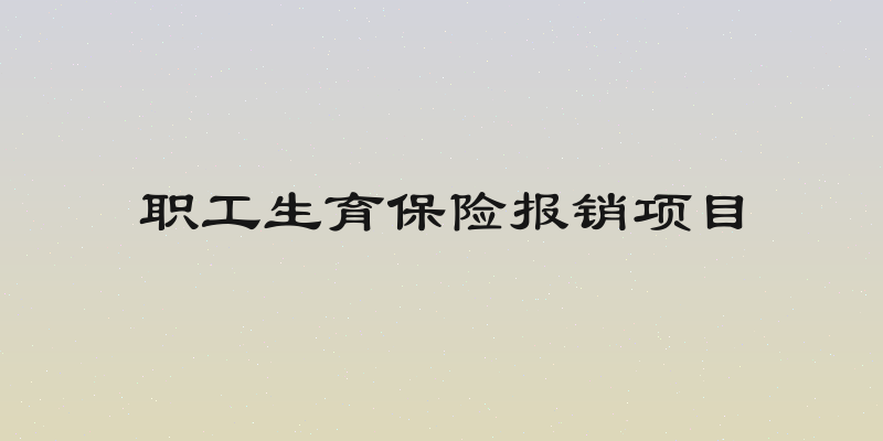 职工生育保险报销项目