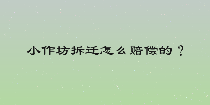 小作坊拆迁怎么赔偿的？