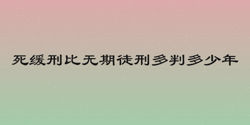 死缓刑比无期徒刑多判多少年