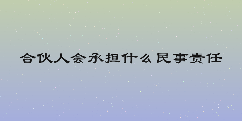 合伙人会承担什么民事责任