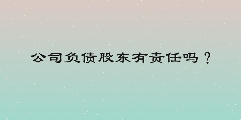 公司负债股东有责任吗？