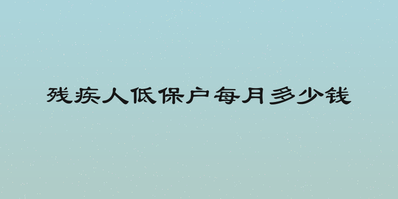 残疾人低保户每月多少钱
