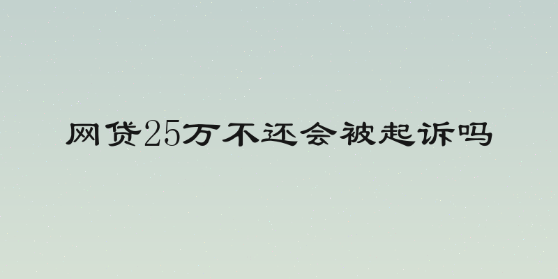网贷25万不还会被起诉吗