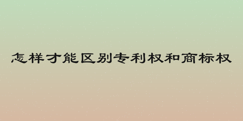 怎样才能区别专利权和商标权